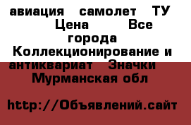 1.2) авиация : самолет - ТУ 154 › Цена ­ 49 - Все города Коллекционирование и антиквариат » Значки   . Мурманская обл.